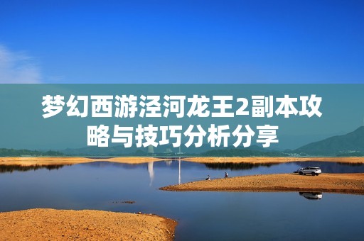 梦幻西游泾河龙王2副本攻略与技巧分析分享