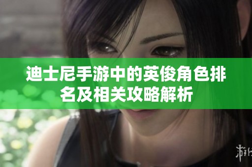 迪士尼手游中的英俊角色排名及相关攻略解析