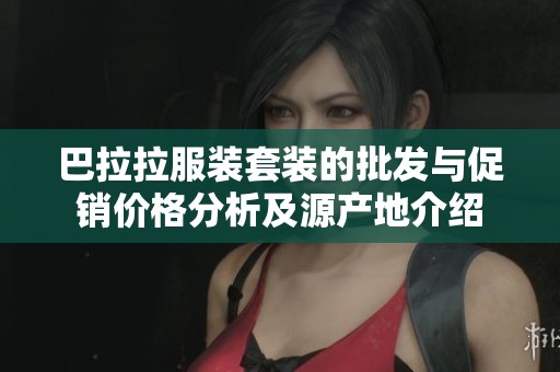 巴拉拉服装套装的批发与促销价格分析及源产地介绍