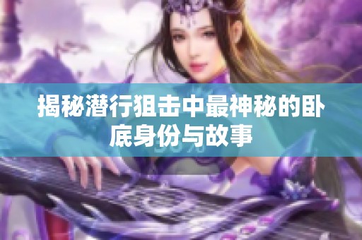 揭秘潜行狙击中最神秘的卧底身份与故事