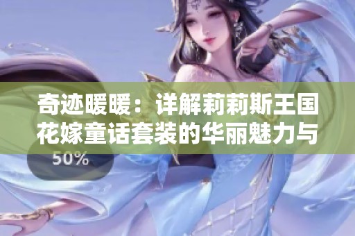 奇迹暖暖：详解莉莉斯王国花嫁童话套装的华丽魅力与全貌