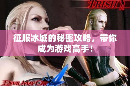 征服冰城的秘密攻略，带你成为游戏高手！