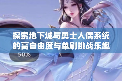 探索地下城与勇士人偶系统的高自由度与单刷挑战乐趣