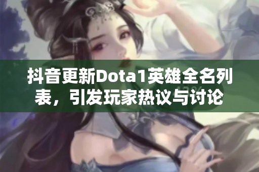 抖音更新Dota1英雄全名列表，引发玩家热议与讨论