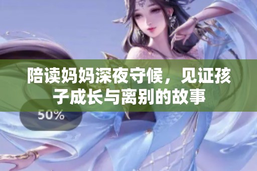 陪读妈妈深夜守候，见证孩子成长与离别的故事