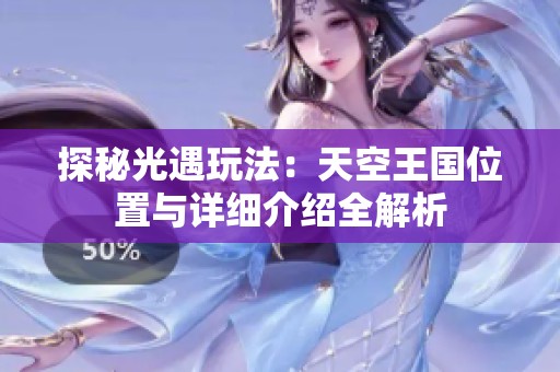 探秘光遇玩法：天空王国位置与详细介绍全解析