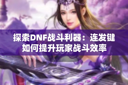 探索DNF战斗利器：连发键如何提升玩家战斗效率