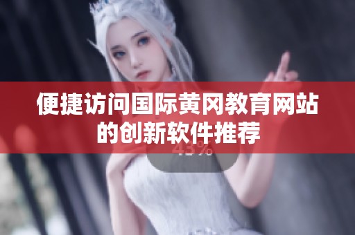 便捷访问国际黄冈教育网站的创新软件推荐