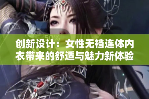 创新设计：女性无裆连体内衣带来的舒适与魅力新体验