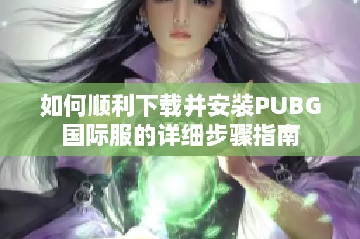 如何顺利下载并安装PUBG国际服的详细步骤指南