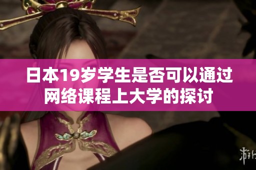 日本19岁学生是否可以通过网络课程上大学的探讨