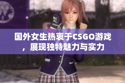 国外女生热衷于CSGO游戏，展现独特魅力与实力