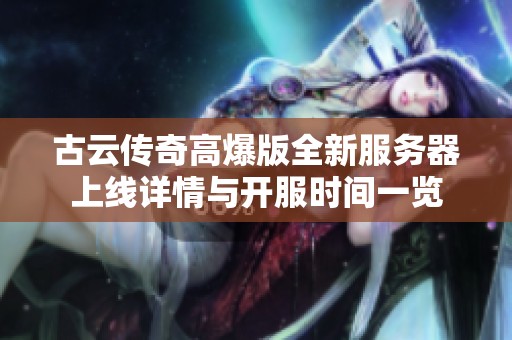 古云传奇高爆版全新服务器上线详情与开服时间一览