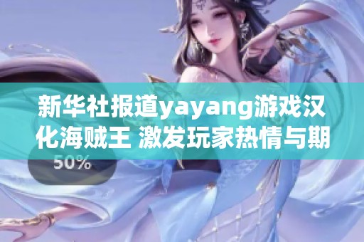 新华社报道yayang游戏汉化海贼王 激发玩家热情与期待