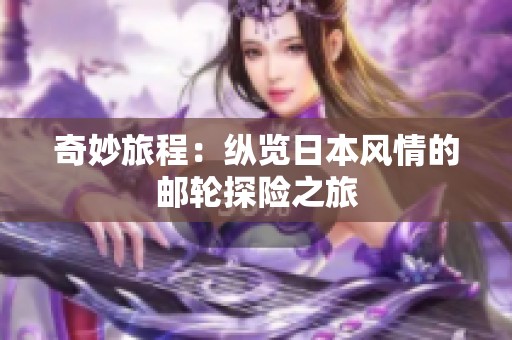 奇妙旅程：纵览日本风情的邮轮探险之旅