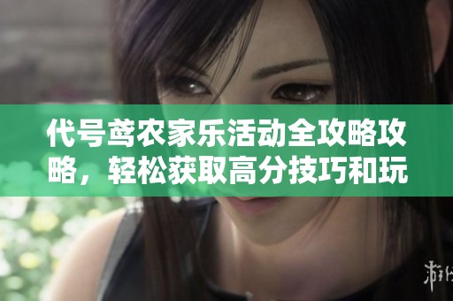 代号鸢农家乐活动全攻略攻略，轻松获取高分技巧和玩法揭秘