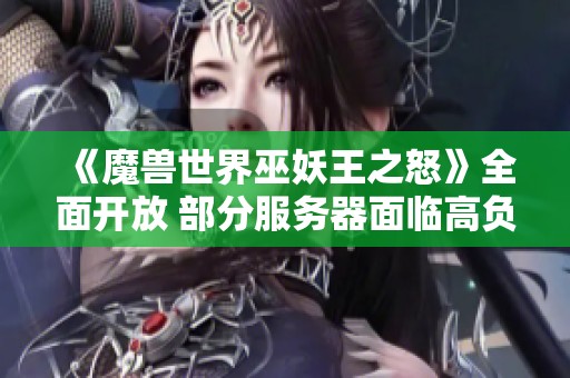 《魔兽世界巫妖王之怒》全面开放 部分服务器面临高负载挑战