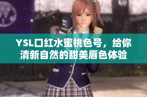 YSL口红水蜜桃色号，给你清新自然的甜美唇色体验
