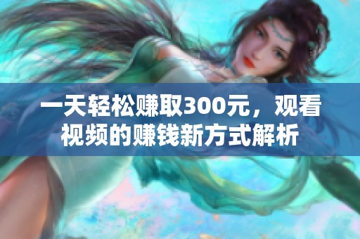 一天轻松赚取300元，观看视频的赚钱新方式解析
