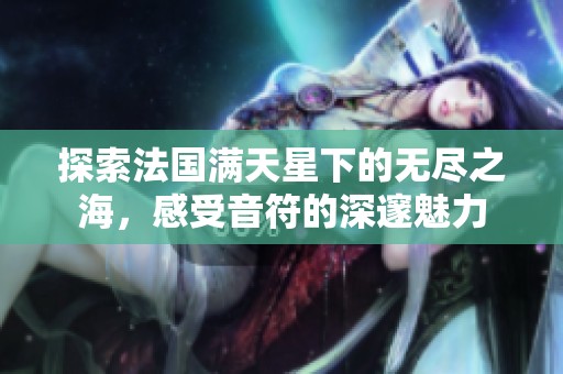 探索法国满天星下的无尽之海，感受音符的深邃魅力