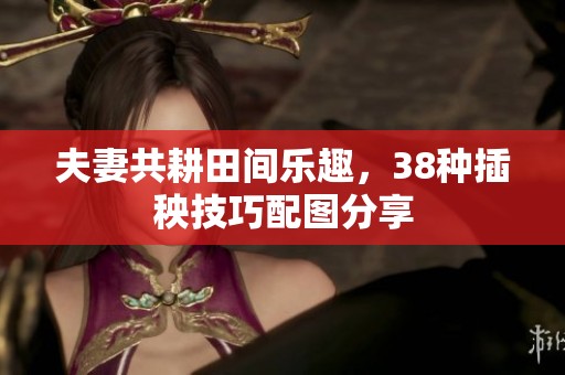 夫妻共耕田间乐趣，38种插秧技巧配图分享