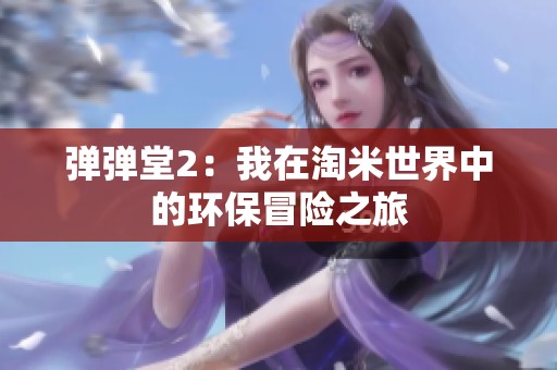 弹弹堂2：我在淘米世界中的环保冒险之旅