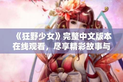 《狂野少女》完整中文版本在线观看，尽享精彩故事与角色魅力