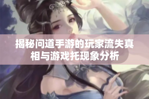 揭秘问道手游的玩家流失真相与游戏托现象分析