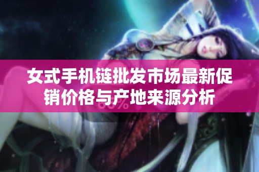 女式手机链批发市场最新促销价格与产地来源分析