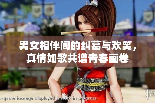 男女相伴间的纠葛与欢笑，真情如歌共谱青春画卷