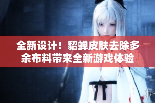 全新设计！貂蝉皮肤去除多余布料带来全新游戏体验