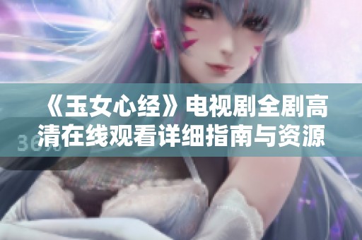 《玉女心经》电视剧全剧高清在线观看详细指南与资源分享