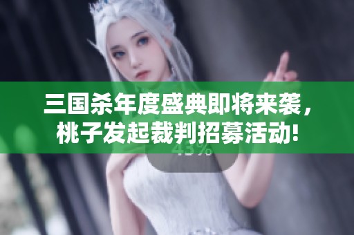 三国杀年度盛典即将来袭，桃子发起裁判招募活动!