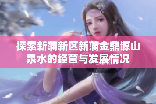 探索新蒲新区新蒲金鼎源山泉水的经营与发展情况