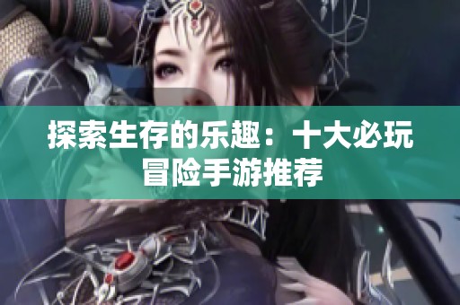 探索生存的乐趣：十大必玩冒险手游推荐