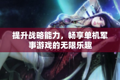 提升战略能力，畅享单机军事游戏的无限乐趣