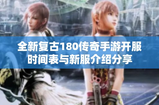 全新复古180传奇手游开服时间表与新服介绍分享