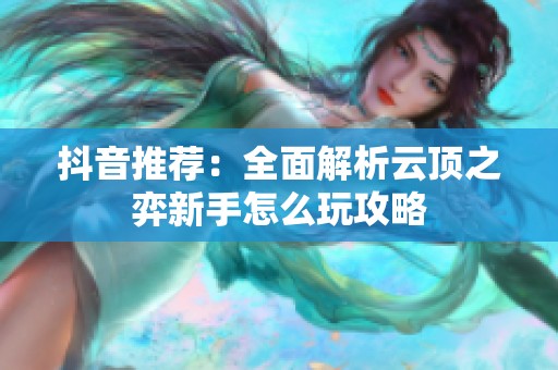 抖音推荐：全面解析云顶之弈新手怎么玩攻略