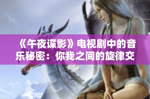 《午夜谍影》电视剧中的音乐秘密：你我之间的旋律交织