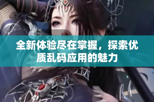 全新体验尽在掌握，探索优质乱码应用的魅力