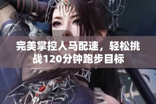 完美掌控人马配速，轻松挑战120分钟跑步目标