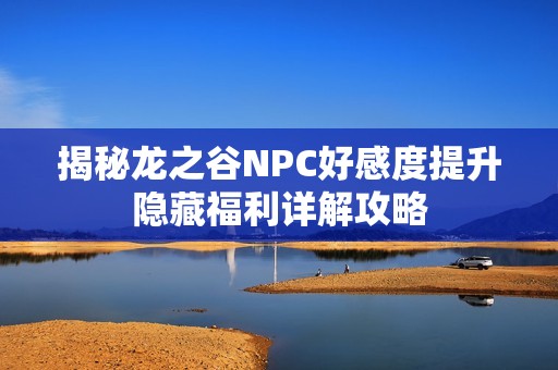 揭秘龙之谷NPC好感度提升隐藏福利详解攻略