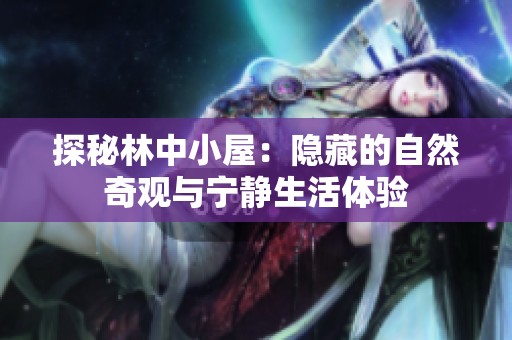 探秘林中小屋：隐藏的自然奇观与宁静生活体验
