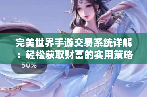 完美世界手游交易系统详解：轻松获取财富的实用策略与技巧