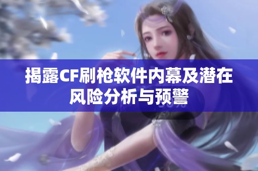 揭露CF刷枪软件内幕及潜在风险分析与预警