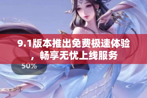 9.1版本推出免费极速体验，畅享无忧上线服务