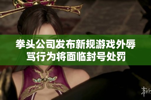拳头公司发布新规游戏外辱骂行为将面临封号处罚