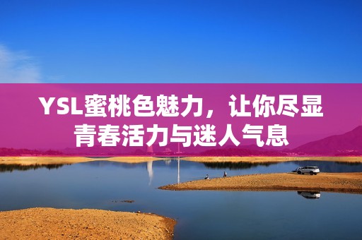 YSL蜜桃色魅力，让你尽显青春活力与迷人气息
