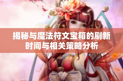 揭秘与魔法符文宝箱的刷新时间与相关策略分析