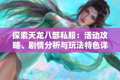 探索天龙八部私服：活动攻略、剧情分析与玩法特色详解